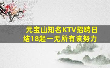 元宝山知名KTV招聘日结18起一无所有该努力